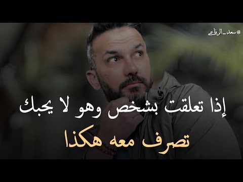هكذا تتصرف مع الشخص الذي تحبه ومتعلق به وهو لا يبادلك نفس الشعور سعد الرفاعي