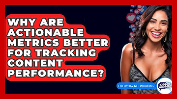 Why Are Actionable Metrics Better For Tracking Content Performance? - Everyday-Networking