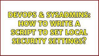 DevOps & SysAdmins: How to Write a Script to Set Local Security Settings? (2 Solutions!!)