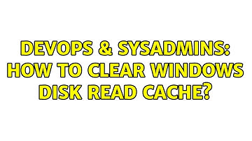DevOps & SysAdmins: How to clear Windows disk read cache? (9 Solutions!!)