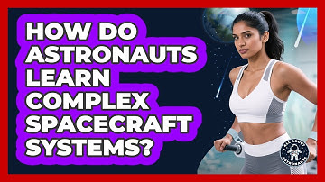 How Do Astronauts Learn Complex Spacecraft Systems? - All About Astronauts