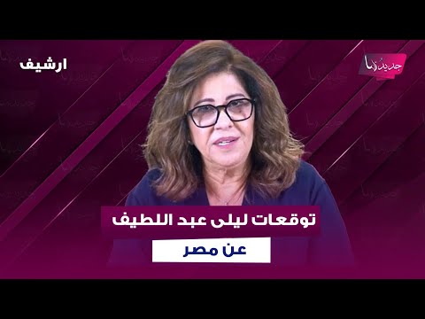 توقعات صادمة ل ليلى عبد اللطيف عن مصر رحيل اربع شخصيات مصرية معروفة