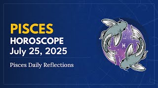 Daily PISCES Horoscope (July 25, 2025) ♓️ 🌟 Pisces Daily Reflections