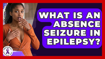 What Is An Absence Seizure In Epilepsy? - Epilepsy Wellness Hub
