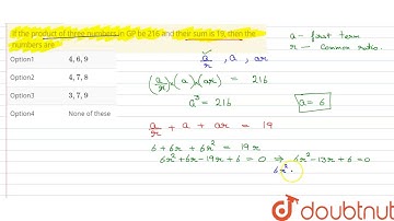If the product of three numbers  in GP be 216 and their sum is 19, then the numbers are