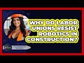 Why Do Labor Unions Resist Robotics In Construction? - Civil Engineering Explained