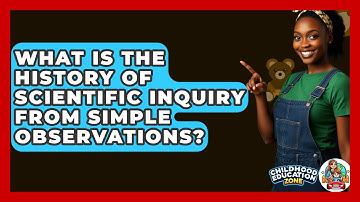 What Is The History Of Scientific Inquiry From Simple Observations? - Childhood Education Zone