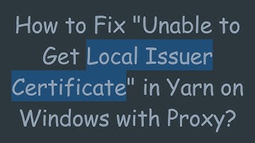 How to Fix "Unable to Get Local Issuer Certificate" in Yarn on Windows with Proxy?