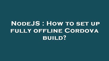 NodeJS : How to set up fully offline Cordova build?