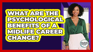 What Are The Psychological Benefits Of A Midlife Career Change? - Midlife Reset Coach