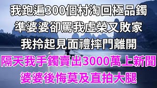 我跑遍300個村淘回極品手鐲準婆婆卻說我敗家玩意兒我拎起禮品摔門離開隔天我手鐲賣出3000萬上了新聞婆婆後悔莫及直拍大腿#柒妹有話說