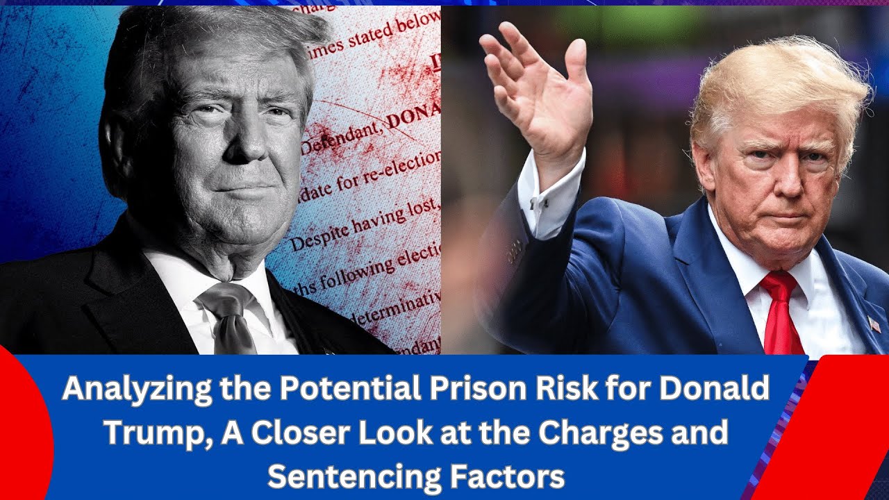 Analyzing the Potential Prison Risk for Donald Trump, A Closer Look at the Charges and Sentencing