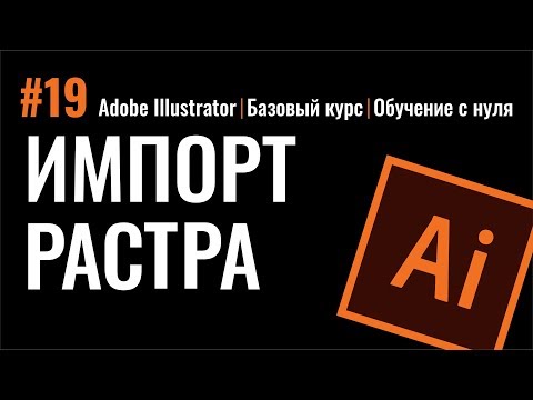 ИМПОРТ РАСТРОВОГО ИЗОБРАЖЕНИЯ. ИЛЛЮСТРАТОР.  Adobe Illustrator. Базовый курс.