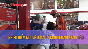 Nhiều điểm mới về quản lý kinh doanh xăng dầu