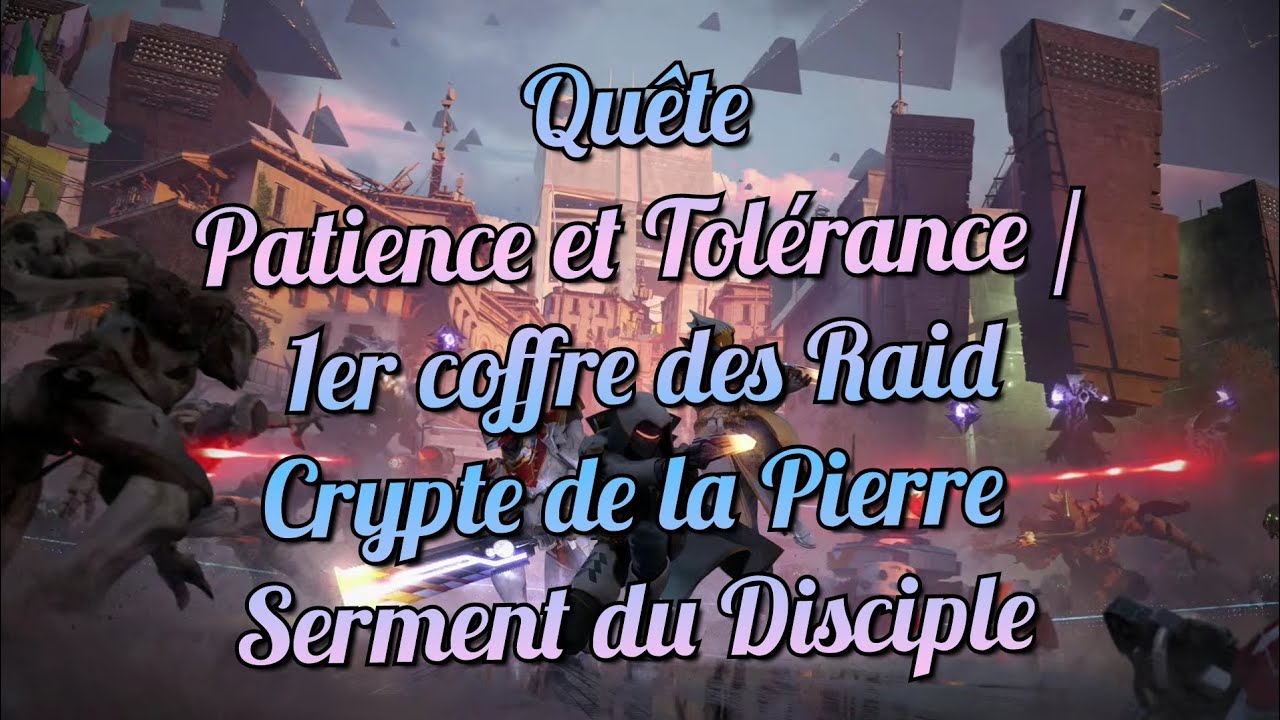 Quête Patience et Tolérance / 1er coffre Raid Crypte de la Pierre / Serment du Disciple - Destiny 2