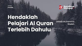Hendaklah Pelajari Al Quran Terlebih Dahulu - Ustadz Muhammad Sholeh