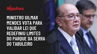 Ministro Gilmar Mendes vota para validar lei que redefiniu limites do parque da Serra do Tabuleiro