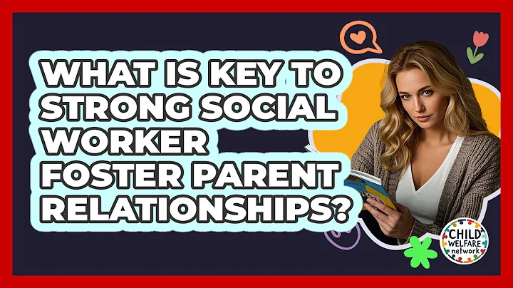What Is Key To Strong Social Worker Foster Parent Relationships?