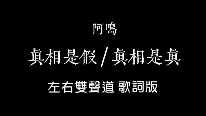 【雙聲道歌詞】阿鳴《真相是真》+《真相是假》