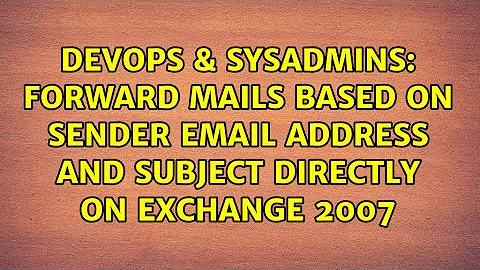Forward mails based on sender email address and subject directly on Exchange 2007