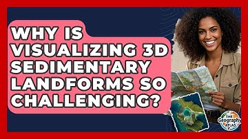Why Is Visualizing 3D Sedimentary Landforms So Challenging? - The Geography Atlas