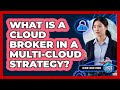 What Is A Cloud Broker In A Multi-cloud Strategy? - Cloud Stack Studio
