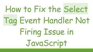 How to Fix the Select Tag Event Handler Not Firing Issue in JavaScript