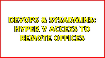 DevOps & SysAdmins: Hyper V access to remote offices (2 Solutions!!)