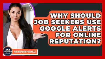 Why Should Job Seekers Use Google Alerts For Online Reputation? - Job Interview Pro Skills