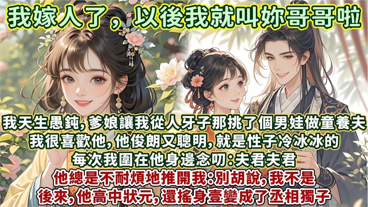 完結輕松好聽文：我天生愚鈍，爹娘讓我從人牙子那挑了個男娃做我的童養夫。我很喜歡他，他俊朗又聰明，就是性子冷冰冰的。每次我圍在他身邊念叨：夫君夫君，他總是不耐煩地推開我：別胡說，我不是。後來，他高中狀元