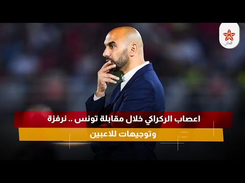 اعصاب الركراكي خلال مقابلة تونس .. نرفزة وتوجيهات للاعبين