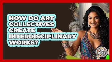 How Do Art Collectives Create Interdisciplinary Works? - Art Across Cultures
