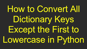How to Convert All Dictionary Keys Except the First to Lowercase in Python