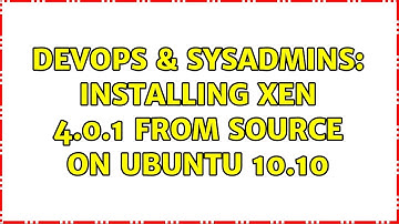DevOps & SysAdmins: Installing Xen 4.0.1 from Source on Ubuntu 10.10