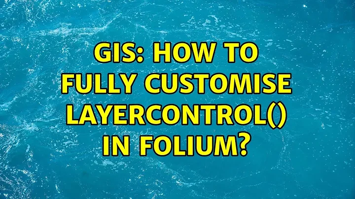 GIS: How to fully customise LayerControl() in Folium?