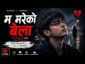 म मरेको बेला | Heart Broken Nepali Song 2026 | Sad Love Song | Emotional Breakup Song