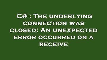 C# : The underlying connection was closed: An unexpected error occurred on a receive