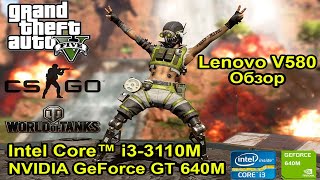 Lenovo v580 i3 3110m + nvidia gt 640m / Обзор и тест в играх / GTA 5 CS:GO WOT