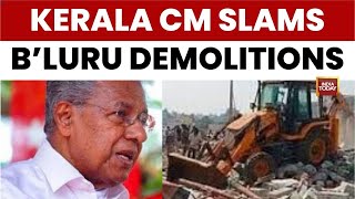 Kerala Cm Pinarayi Vijayan Slams Karnataka Congress Govt Over bulldozer Raj In Bengaluru