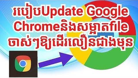 របៀប update Google  Chrome  និងសម្អាត fileចាស់ៗឱ្យដើរលឿន