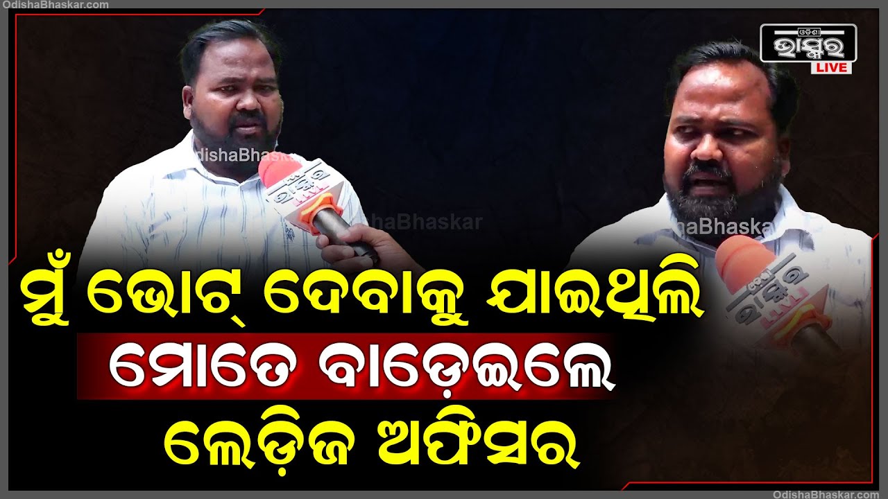 "ସାଧାରଣ ଜନତା ଭାବେ ଭୋଟ ଦେବାକୁ ଯିବି ,ହେଲେ ମୋ ଆଈକାର୍ଡ ଛଡେଇ ପିଟିଲେ ଲେଡ଼ିଜ ଅଫିସର"