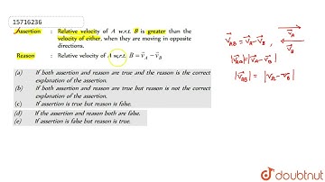Assertion: Relative velocity of A w.r.t B is greater than the velocity of either, when they are ...