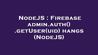 NodeJS : Firebase admin.auth().getUser(uid) hangs (NodeJS) Net Worth