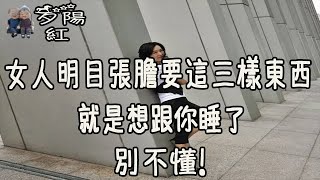 女人明目張膽要這三樣東西，就是想跟你睡了，別不懂！【夕陽紅】