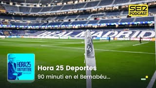 Hora 25 Deportes | 90 minuti en el Bernabéu...