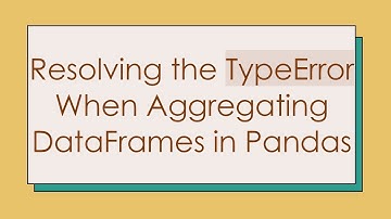 Resolving the TypeError When Aggregating DataFrames in Pandas