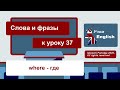 Слова и фразы к уроку 37 - Курс УЧИМ АНГЛИЙСКИЙ / онлайн, быстро, легко, бесплатно