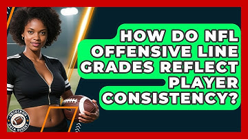 How Do NFL Offensive Line Grades Reflect Player Consistency? - Gridiron Data Digest