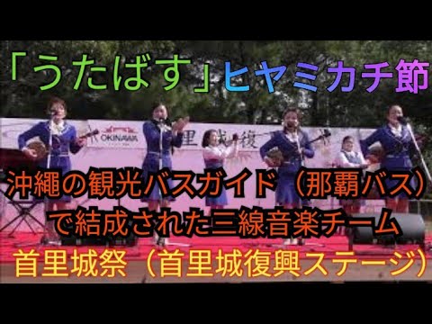 ヒヤミカチ節    首里城祭（首里城復興ステージ）沖繩の観光バスガイド（那覇バス）で結成された三線音楽チーム「うたばす」　沖繩県内のイベントステージにも引っ張り凧で人気のバスガイドさん達です。