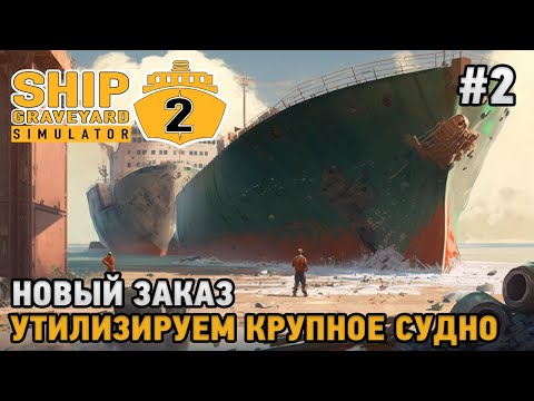 Видео: Ship Graveyard Simulator 2 #2 Утилизируем крупное судно